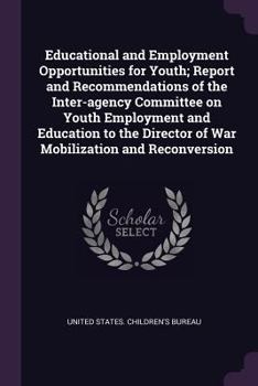 Paperback Educational and Employment Opportunities for Youth; Report and Recommendations of the Inter-agency Committee on Youth Employment and Education to the Book