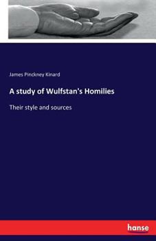 A Study of Wulfstan's Homilies: Their Style and Sources