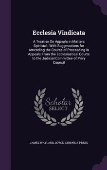 Hardcover Ecclesia Vindicata: A Treatise On Appeals in Matters Spiritual; With Suggesstions for Amending the Course of Proceeding in Appeals From th Book