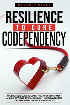 Paperback Resilience to Cure Codependency: The Strategic Guide to Learn the Art of Detachment and Improve Self-Esteem. Find out how to Overcome Jealousy and be Book