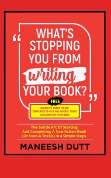 Paperback What's Stopping You From Writing Your Book: The subtle art of starting and completing a non-fiction book (or even a thesis) in 4 simple steps. Free ac Book