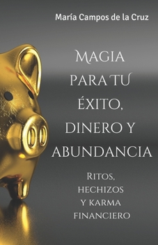 Magia para tu éxito, dinero y abundancia: Ritos, hechizos y karma financiero (Ritos y Hechizos Mágicos: Rituales para Abundancia, Espiritualidad, ... de Transformación Personal) (Spanish Edition)