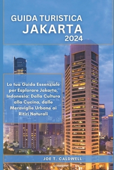 Guida Turistica Jakarta 2024: La tua Guida Essenziale per Esplorare Jakarta, Indonesia: Dalla Cultura alla Cucina, dalle Meraviglie Urbane ai Ritiri