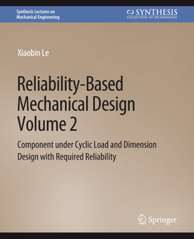 Reliability-Based Mechanical Design, Volume 2: Component under Cyclic Load and Dimension Design with Required Reliability