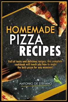 Homemade Pizza Recipes: Full of tasty and delicious recipes, this complete and detailed cookbook will teach you how to make the best pizza for every occasion!