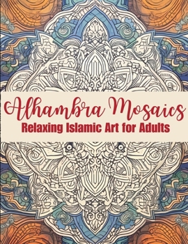 Paperback Alhambra Mosaics Coloring Book: Relaxing Islamic Art for Adults: - Discover Intricate Geometric Patterns, Meditative Stress Relief, and Mindful Colori Book