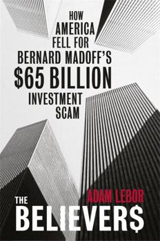 The Believers: How America Fell for Bernard Madoff's $65 Billion Investment Scam