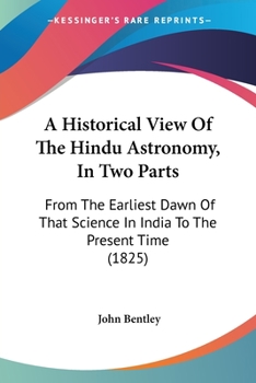 Paperback A Historical View Of The Hindu Astronomy, In Two Parts: From The Earliest Dawn Of That Science In India To The Present Time (1825) Book
