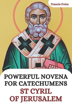 Powerful Novena for Catechumens: St. Cyril of Jerusalem, life and works of St. Cyril of Jerusalem.