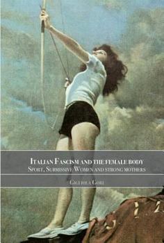 Paperback Italian Fascism and the Female Body: Sport, Submissive Women and Strong Mothers Book