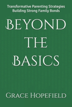 Paperback Beyond the Basics: Transformative Parenting Strategies Building Strong Family Bonds Book