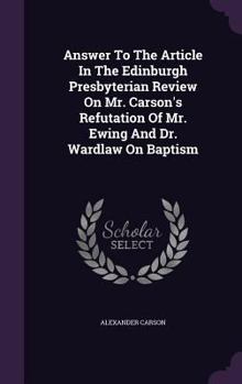 Hardcover Answer To The Article In The Edinburgh Presbyterian Review On Mr. Carson's Refutation Of Mr. Ewing And Dr. Wardlaw On Baptism Book