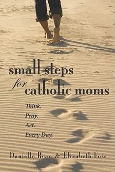 Paperback Small Steps for Catholic Moms: Think. Pray. Act. Every Day. Book