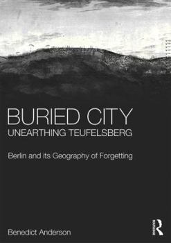 Hardcover Buried City, Unearthing Teufelsberg: Berlin and its Geography of Forgetting Book