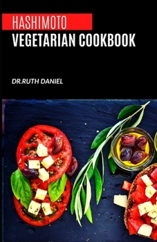 The Hashimoto Vegetarian Cookbook: Delicious Plant-Based Autoimmune Recipes For Healthy Living