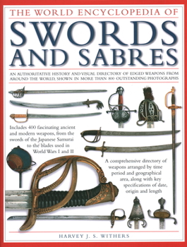 Hardcover The World Encyclopedia of Swords and Sabres: An Authoritative History and Visual Directory of Edged Weapons from Around the World, Shown in More Than Book