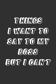 Paperback Things I Want to Say to My Boss But I Can't: 6x9 Inches Lined 120 Pages - Cool, sarcastic and awesome appreciation gift for coworkers, employees, staf Book