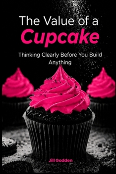 The Value of a Cupcake: Thinking Clearly Before You Build Anything