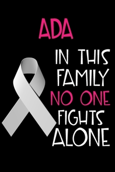 ADA In This Family No One Fights Alone: Personalized Name Notebook/Journal Gift For Women Fighting Lung Cancer. Cancer Survivor / Fighter Gift for the ... Diary, Gratitude, Daily or Dream Journal.
