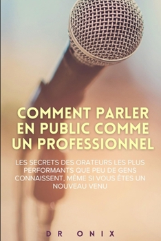 Paperback Comment Parler En Public Comme Un Professionnel: Les secrets des orateurs les plus performants que peu de gens connaissent, même si vous êtes un nouve [French] Book