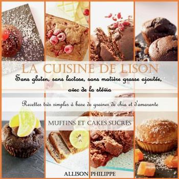 La cuisine de Lison: Sans gluten, sans lactose et sans matière grasse ajoutée, avec de la stévia. Recettes très simples à base de graines de chia et ... Muffins et Cakes sucrés