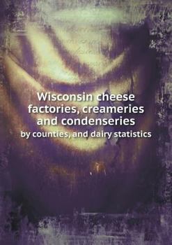 Wisconsin Cheese Factories, Creameries and Condenseries by Counties, and Dairy Statistics