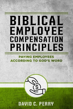Paperback Biblical Employee Compensation Principles: Paying Employees According to God's Word Book