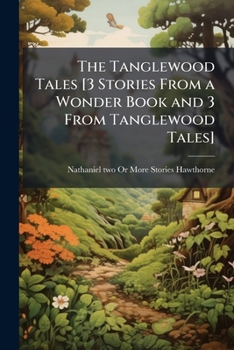 The Tanglewood Tales [3 Stories From a Wonder Book and 3 From Tanglewood Tales]