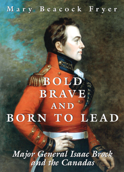 Paperback Bold, Brave, and Born to Lead: Major General Isaac Brock and the Canadas Book