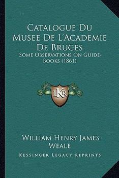 Paperback Catalogue Du Musee De L'Academie De Bruges: Some Observations On Guide-Books (1861) [French] Book