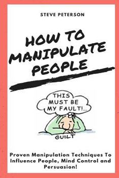 Paperback How to Manipulate People: Manipulation, proven Manipulation Techniques, How to Spot Manipulation and How to Avoid it; Manipulate & Influence Peo Book