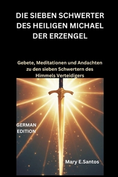 Paperback Die Sieben Schwerter Des Heiligen Michael Der Erzengel: Gebete, Meditationen und Andachten zu den sieben Schwertern des Himmels Verteidigers [German] Book