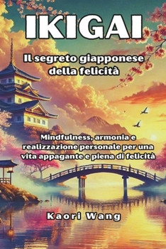 Oltre l'Ikigai: il Segreto Giapponese della Felicità: mindfulness, armonia e realizzazione personale per una vita appagante e piena di felicità. (Italian Edition)