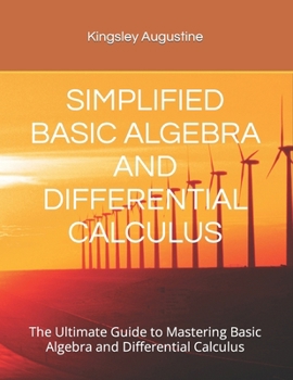 Paperback Simplified Basic Algebra and Differential Calculus: The Ultimate Guide to Mastering Basic Algebra and Differential Calculus Book