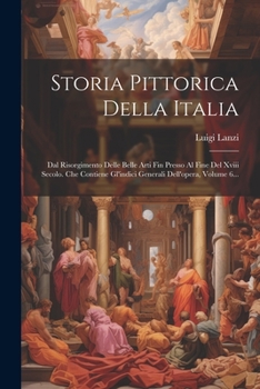 Paperback Storia Pittorica Della Italia: Dal Risorgimento Delle Belle Arti Fin Presso Al Fine Del Xviii Secolo. Che Contiene Gl'indici Generali Dell'opera, Vol [Italian] Book