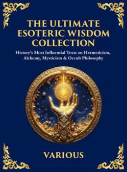 The Ultimate Esoteric Wisdom Collection: History's Most Influential Texts on Hermeticism, Alchemy, Mysticism & Occult Philosophy (Large Print Deluxe ... For Easy Reading) (Library of Alexandria)