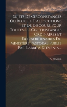 Hardcover Sujets De Circonstances Ou Recueil D'allocutions Et De Discours Pour Toutes Les Circonstances Ordinaires Et Extraordinaires Du Ministère Pastoral Publ [French] Book