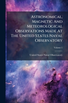 Paperback Astronomical, Magnetic And Meteorological Observations Made At The United States Naval Observatory; Volume 1 Book