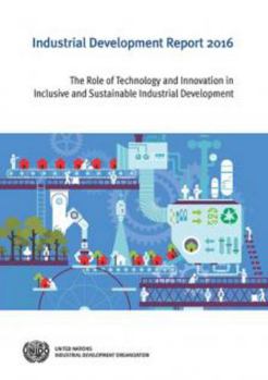 Paperback Industrial Development Report: 2016: The Role of Technology and Innovation in Inclusive and Sustainable Industrial Development Book