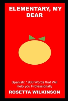 Elementary, my dear Spanish: 1900 Words that Will Help you Professionally