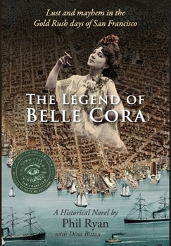 Hardcover The Legend of Belle Cora: Lust and Mayhem in the Gold Rush days of San Francisco-A Historical Novel Book