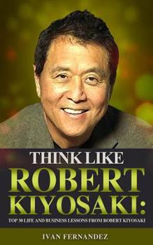 Paperback Think Like Robert Kiyosaki: Top 30 Life and Business Lessons from Robert Kiyosaki Book