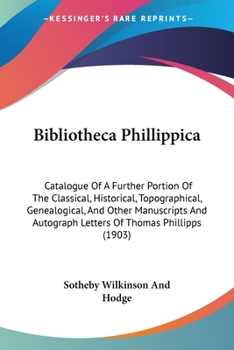 Paperback Bibliotheca Phillippica: Catalogue Of A Further Portion Of The Classical, Historical, Topographical, Genealogical, And Other Manuscripts And Au Book