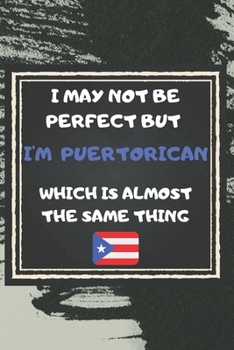 I May Not Be Perfect But I'm Puerto Rican Which Is Almost The Same Thing Notebook Gift  For Puerto Rico Lover: Lined Notebook / Journal Gift, 120 Pages, 6x9, Soft Cover, Matte Finish