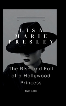 LISA MARIE PRESLEY: THE RISE AND FALL OF A HOLLYWOOD PRINCESS