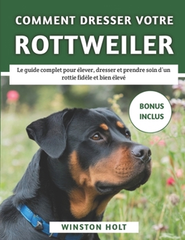 Paperback Comment Dresser Votre Rottweiler: Le guide complet pour élever, dresser et prendre soin d'un rottie fidèle et bien élevé [French] Book