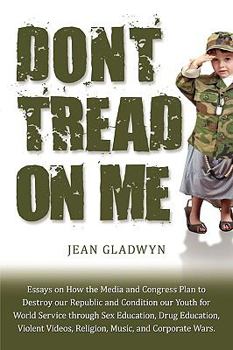 Don't Tread On Me: Essays on How the Media and Congress Plan to Destroy our Republic and Condition our Youth for World Service through Sex Education, ... Videos, Religion, Music, and Corporate Wars