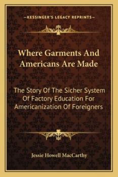 Paperback Where Garments And Americans Are Made: The Story Of The Sicher System Of Factory Education For Americanization Of Foreigners Book