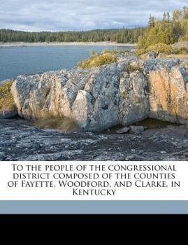 To the people of the congressional district composed of the counties of Fayette, Woodford, and Clarke, in Kentucky Volume 2