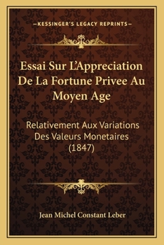Essai Sur L'Appreciation De La Fortune Privee Au Moyen Age: Relativement Aux Variations Des Valeurs Monetaires (1847)